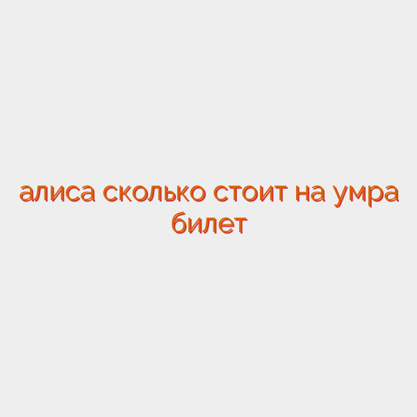 алиса сколько стоит на умра билет