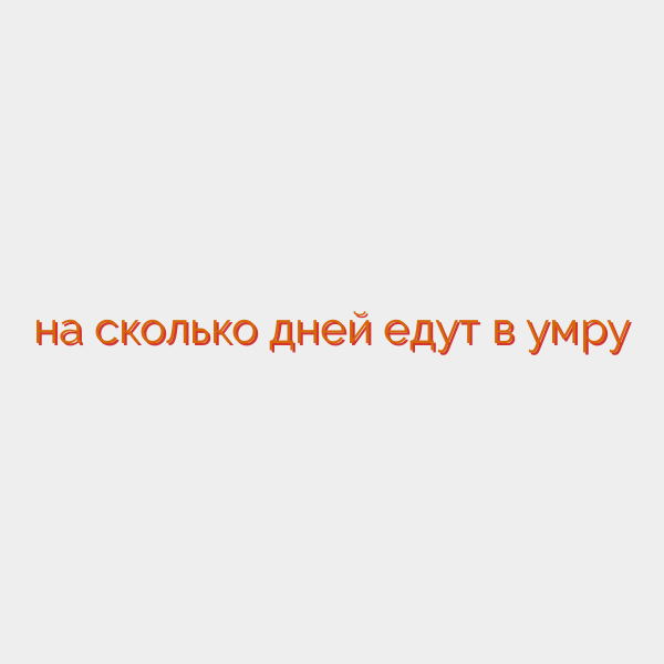 на сколько дней едут в умру