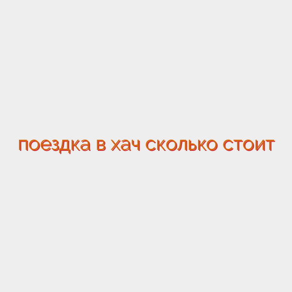 поездка в хач сколько стоит
