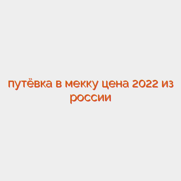 путёвка в мекку цена 2022 из россии