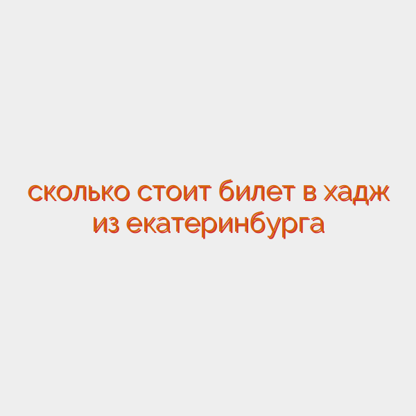 сколько стоит билет в хадж из екатеринбурга