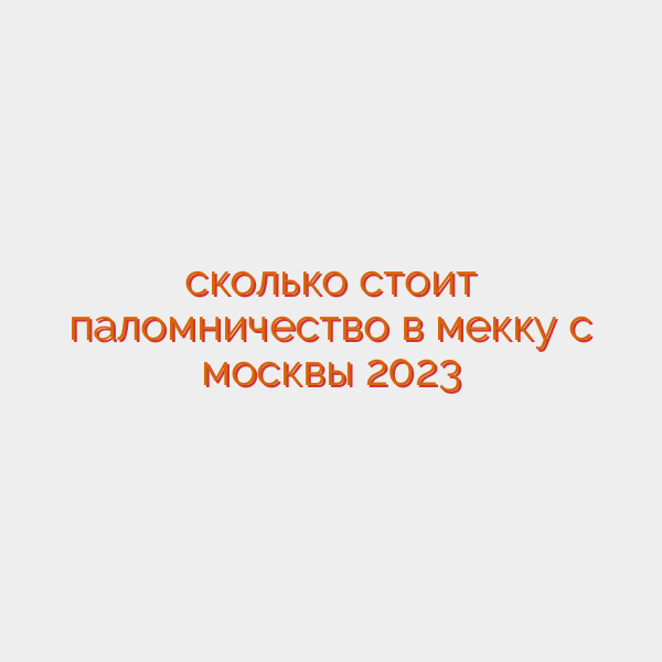 сколько стоит паломничество в мекку с москвы 2023