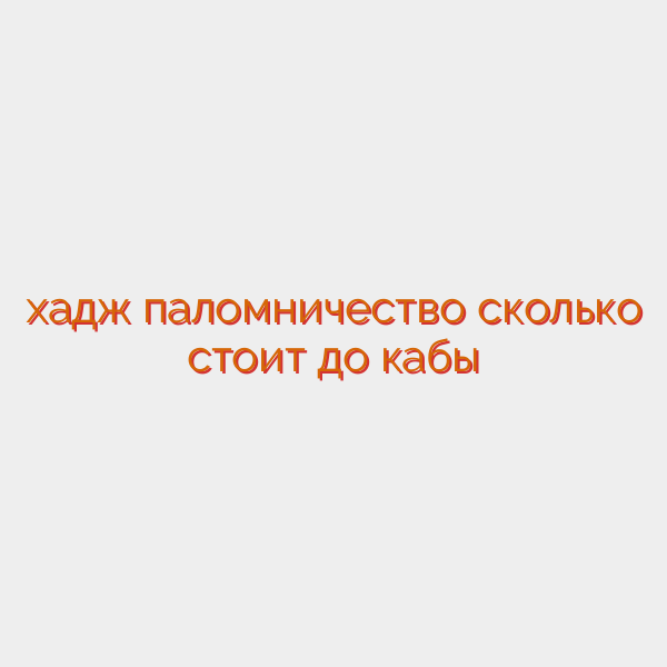 хадж паломничество сколько стоит до кабы