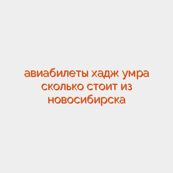 авиабилеты хадж умра сколько стоит из новосибирска