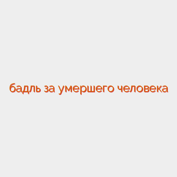 бадль за умершего человека