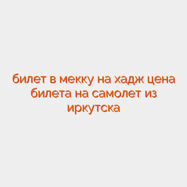 билет в мекку на хадж цена билета на самолет из иркутска