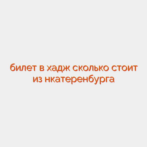 билет в хадж сколько стоит из нкатеренбурга