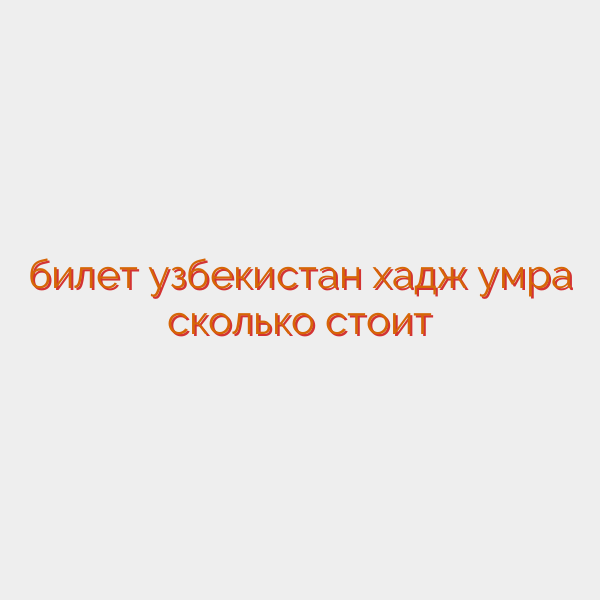 билет узбекистан хадж умра сколько стоит