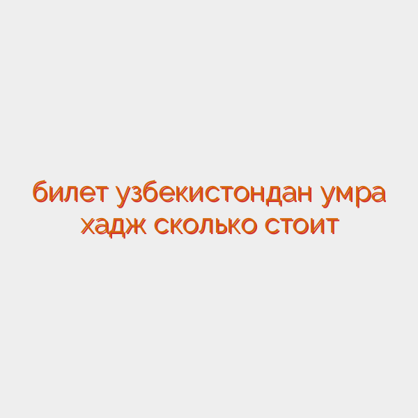 билет узбекистондан умра хадж сколько стоит