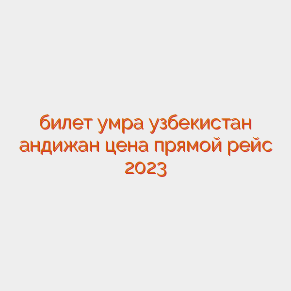 билет умра узбекистан андижан цена прямой рейс 2023