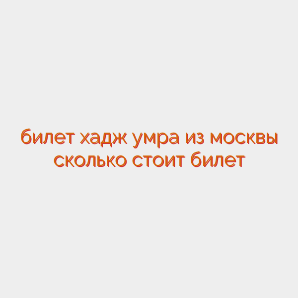 билет хадж умра из москвы сколько стоит билет