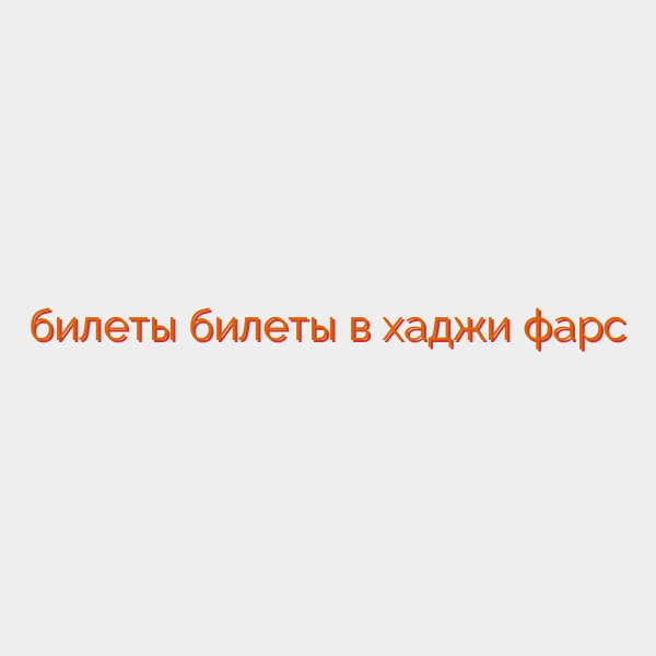 билеты билеты в хаджи фарс