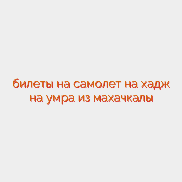 билеты на самолет на хадж на умра из махачкалы