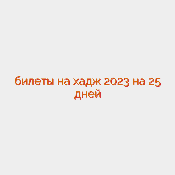 билеты на хадж 2023 на 25 дней