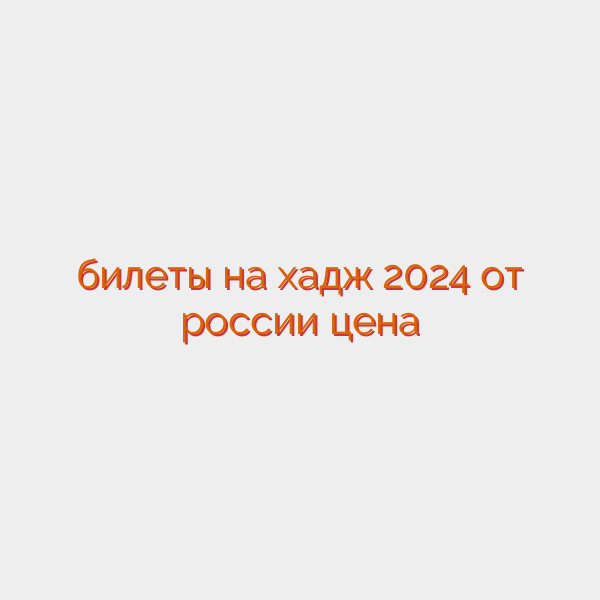 билеты на хадж 2024 от россии цена