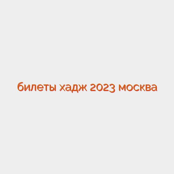 билеты хадж 2023 москва
