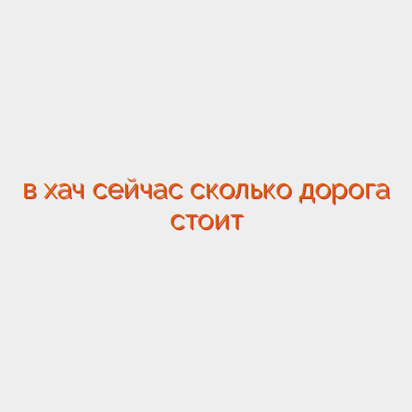 в хач сейчас сколько дорога стоит