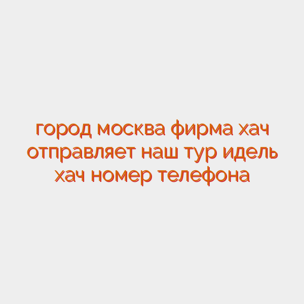 город москва фирма хач отправляет наш тур идель хач номер телефона