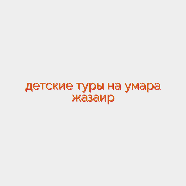 детские туры на умара жазаир