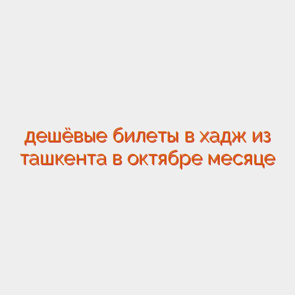 дешёвые билеты в хадж из ташкента в октябре месяце