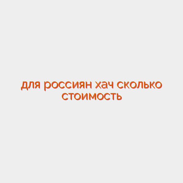для россиян хач сколько стоимость