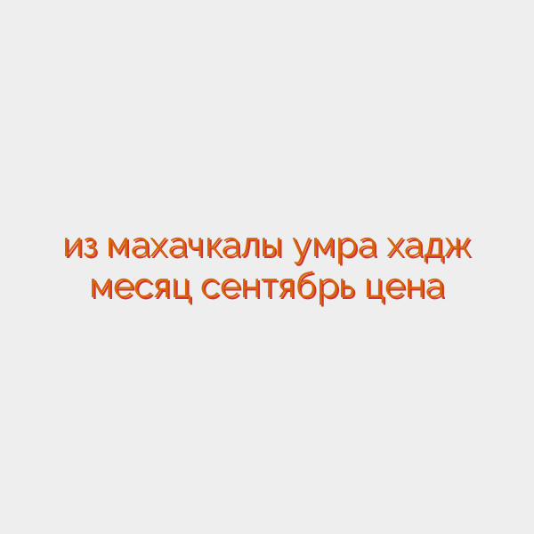 из махачкалы умра хадж месяц сентябрь цена