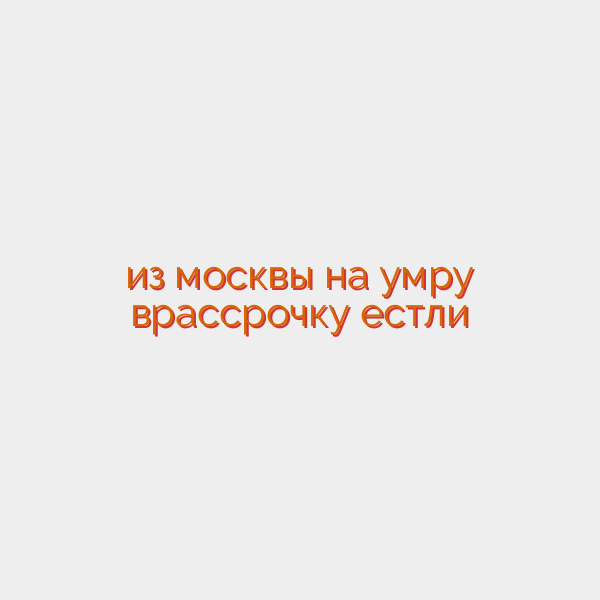 из москвы на умру врассрочку естли