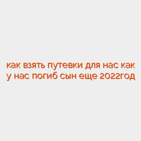 как взять путевки для нас как у нас погиб сын еще 2022год