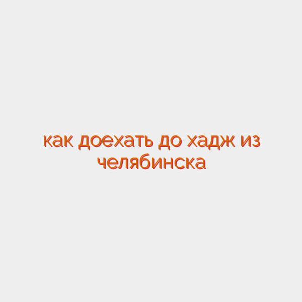 как доехать до хадж из челябинска