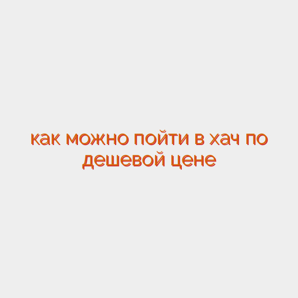 как можно пойти в хач по дешевой цене
