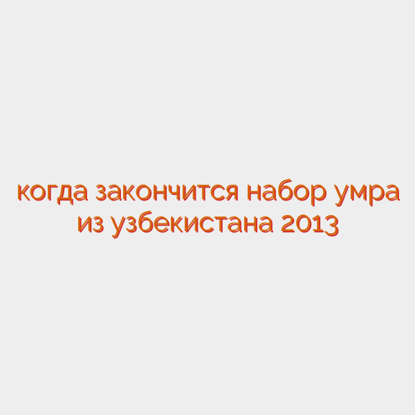 когда закончится набор умра из узбекистана 2013