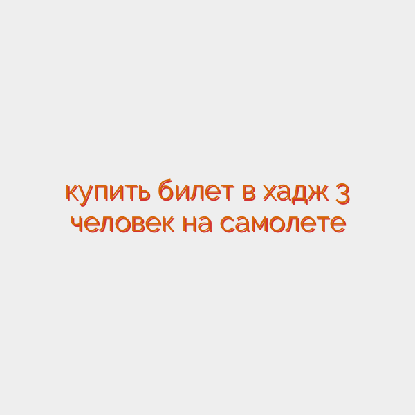 купить билет в хадж 3 человек на самолете