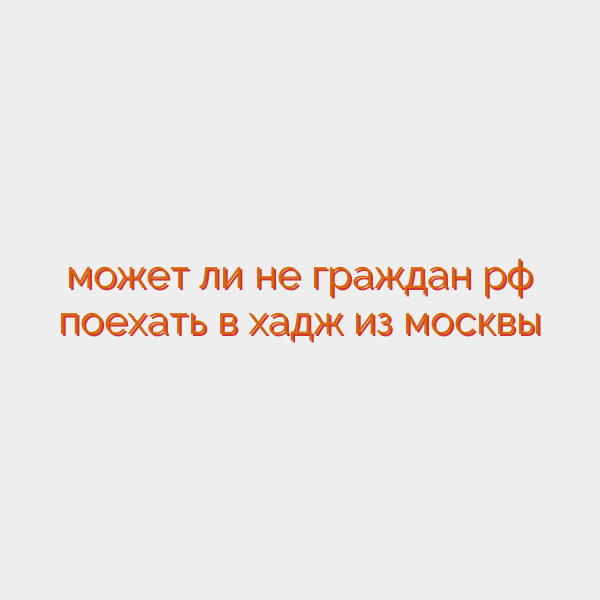 может ли не граждан рф поехать в хадж из москвы