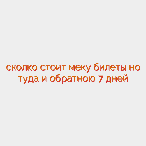 сколко стоит меку билеты но туда и обратною 7 дней