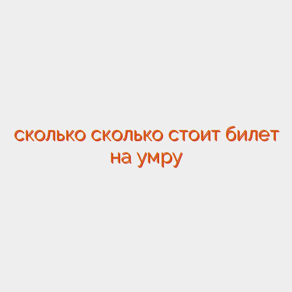 сколько сколько стоит билет на умру