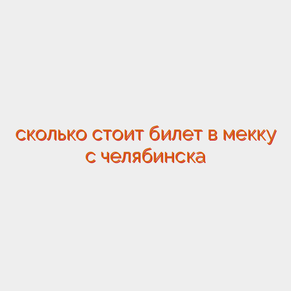 сколько стоит билет в мекку с челябинска