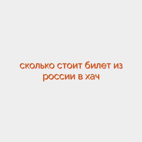 сколько стоит билет из россии в хач