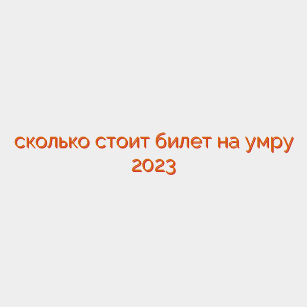 сколько стоит билет на умру 2023