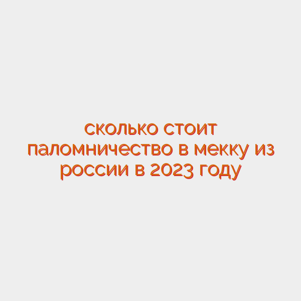сколько стоит паломничество в мекку из россии в 2023 году