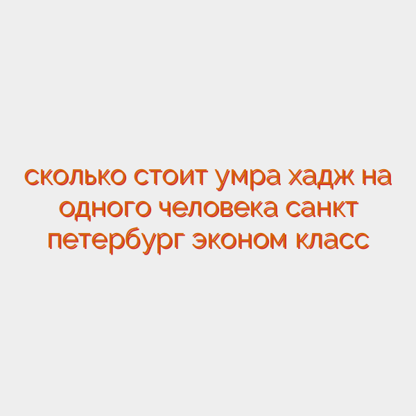 сколько стоит умра хадж на одного человека санкт петербург эконом класс