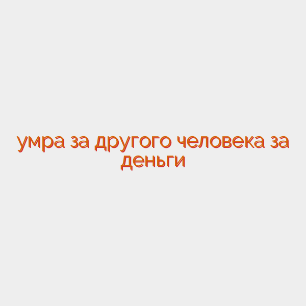 умра за другого человека за деньги