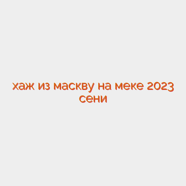 хаж из маскву на меке 2023 сени