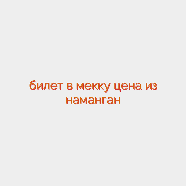билет в мекку цена из наманган