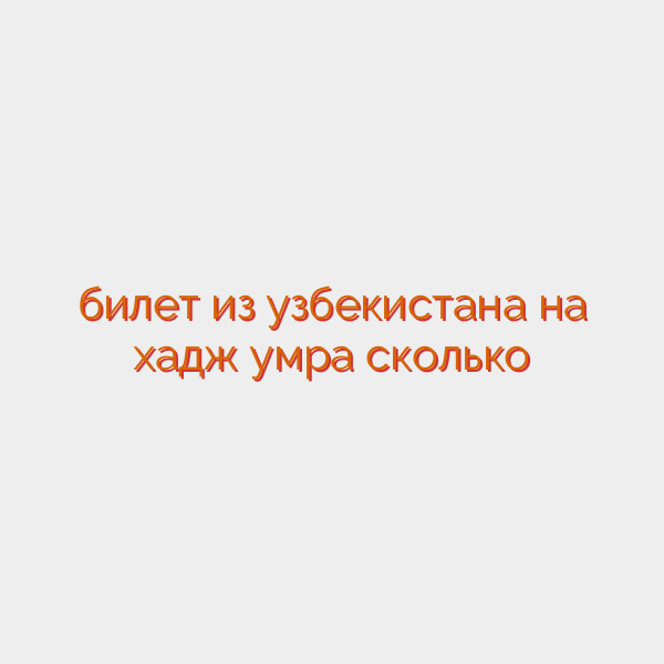 билет из узбекистана на хадж умра сколько
