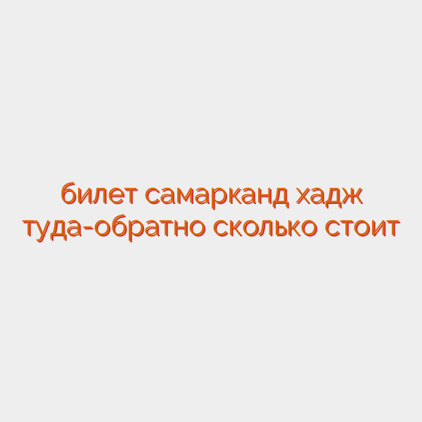 билет самарканд хадж туда-обратно сколько стоит