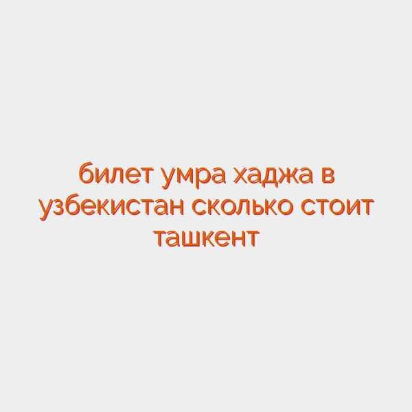 билет умра хаджа в узбекистан сколько стоит ташкент