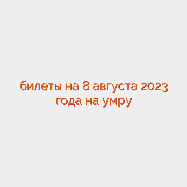 билеты на 8 августа 2023 года на умру