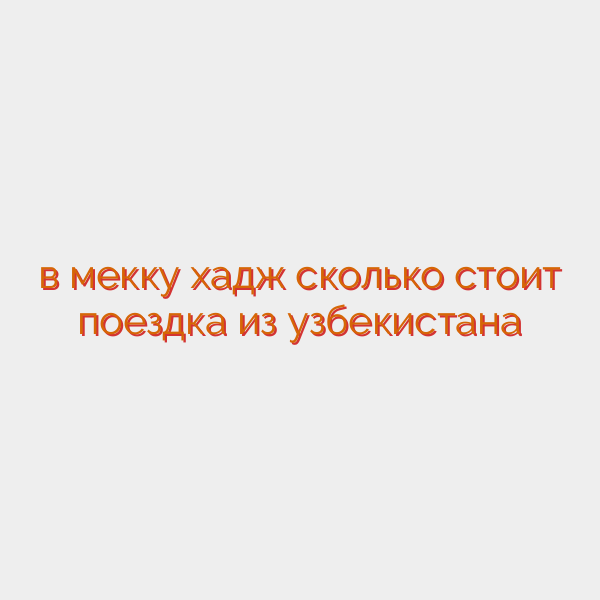 в мекку хадж сколько стоит поездка из узбекистана