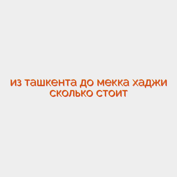 из ташкента до мекка хаджи сколько стоит