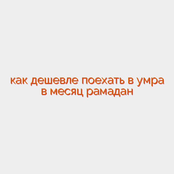 как дешевле поехать в умра в месяц рамадан